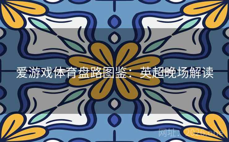 爱游戏体育盘路图鉴：英超晚场解读  第2张