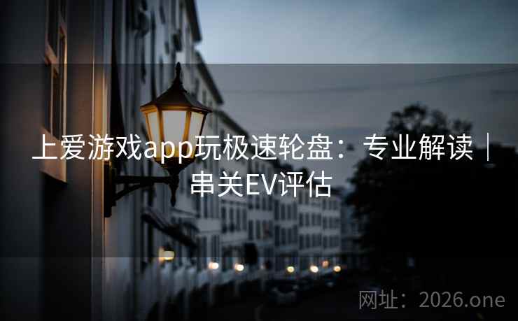 上爱游戏app玩极速轮盘:专业解读|串关EV评估  第1张 上爱游戏app玩极速轮盘:专业解读|串关EV评估  第1张