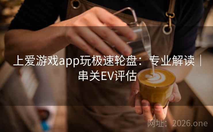 上爱游戏app玩极速轮盘:专业解读|串关EV评估  第2张 上爱游戏app玩极速轮盘:专业解读|串关EV评估  第2张