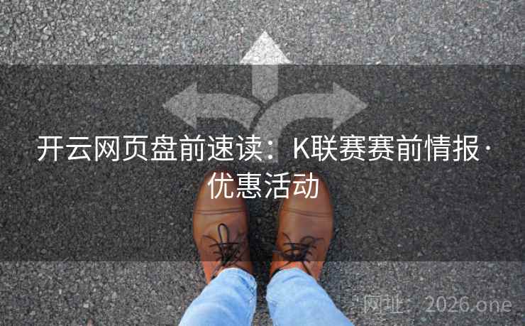 开云网页盘前速读:K联赛赛前情报·优惠活动  第1张 开云网页盘前速读:K联赛赛前情报·优惠活动  第1张