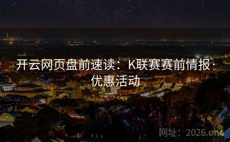 开云网页盘前速读:K联赛赛前情报·优惠活动  第2张 开云网页盘前速读:K联赛赛前情报·优惠活动  第2张