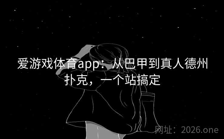 爱游戏体育app:从巴甲到真人德州扑克,一个站搞定  第1张 爱游戏体育app:从巴甲到真人德州扑克,一个站搞定  第1张