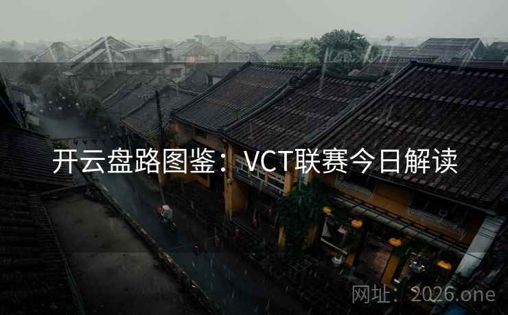 开云盘路图鉴:VCT联赛今日解读  第1张 开云盘路图鉴:VCT联赛今日解读  第1张