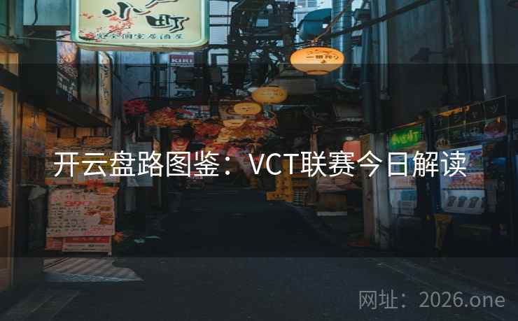 开云盘路图鉴:VCT联赛今日解读  第2张 开云盘路图鉴:VCT联赛今日解读  第2张