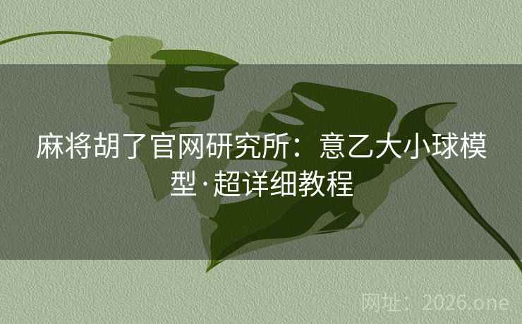 麻将胡了官网研究所:意乙大小球模型·超详细教程  第1张 麻将胡了官网研究所:意乙大小球模型·超详细教程  第1张