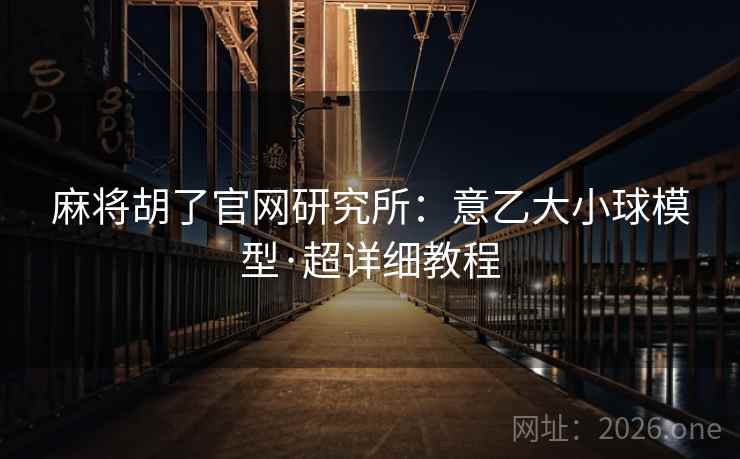 麻将胡了官网研究所:意乙大小球模型·超详细教程  第2张 麻将胡了官网研究所:意乙大小球模型·超详细教程  第2张