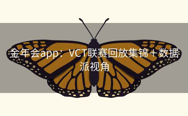 金年会app:VCT联赛回放集锦+数据派视角  第1张 金年会app:VCT联赛回放集锦+数据派视角  第1张