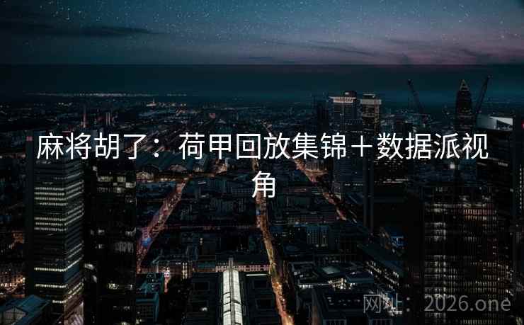 麻将胡了:荷甲回放集锦+数据派视角  第2张 麻将胡了:荷甲回放集锦+数据派视角  第2张
