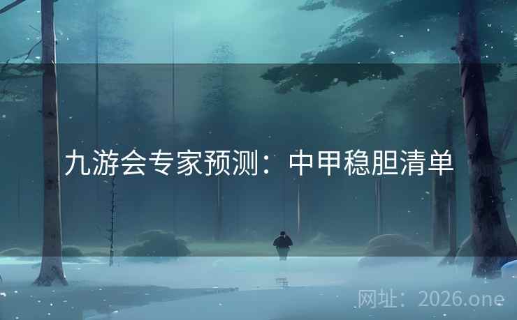 九游会专家预测:中甲稳胆清单  第1张 九游会专家预测:中甲稳胆清单  第1张