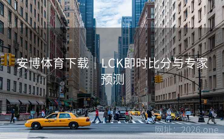 安博体育下载|LCK即时比分与专家预测  第1张 安博体育下载|LCK即时比分与专家预测  第1张