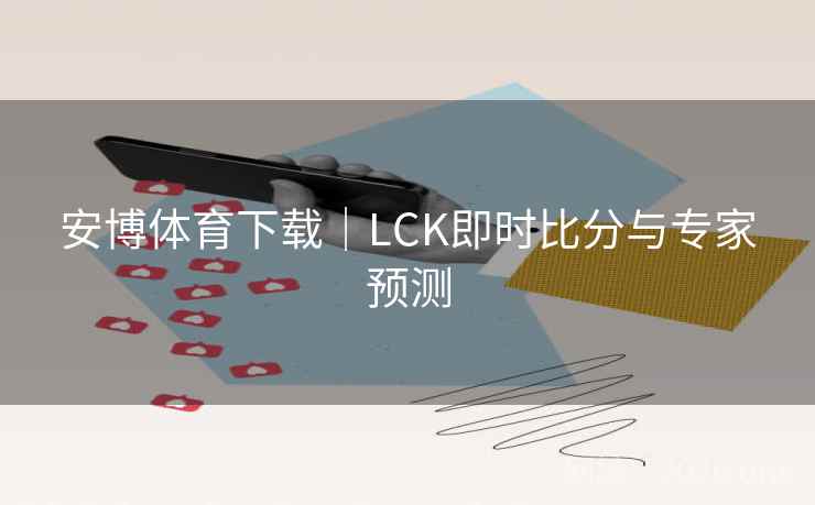 安博体育下载|LCK即时比分与专家预测  第2张 安博体育下载|LCK即时比分与专家预测  第2张