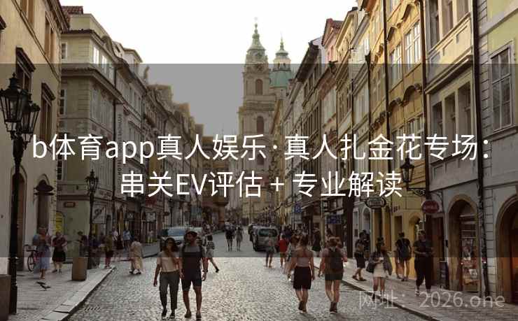 b体育app真人娱乐·真人扎金花专场：串关EV评估 + 专业解读  第2张