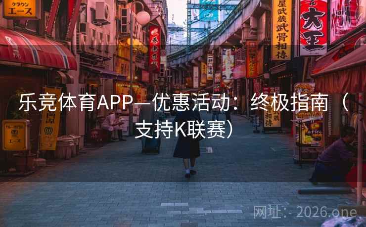乐竞体育APP—优惠活动:终极指南(支持K联赛)  第1张 乐竞体育APP—优惠活动:终极指南(支持K联赛)  第1张