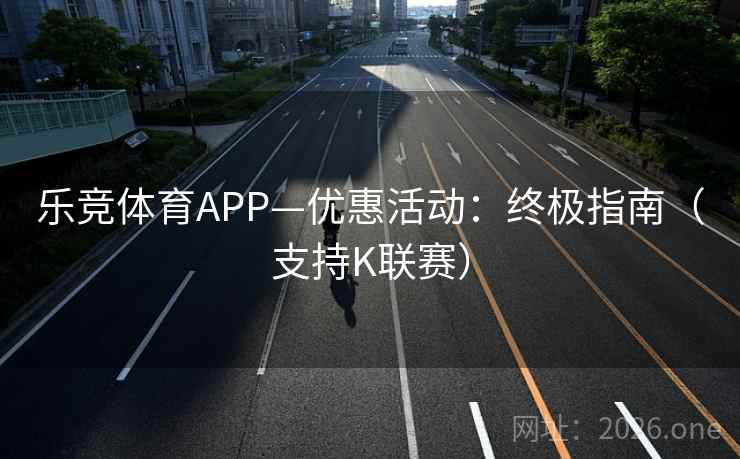 乐竞体育APP—优惠活动:终极指南(支持K联赛)  第2张 乐竞体育APP—优惠活动:终极指南(支持K联赛)  第2张