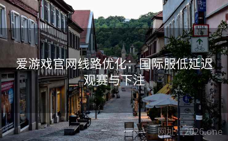 爱游戏官网线路优化:国际服低延迟观赛与下注  第2张 爱游戏官网线路优化:国际服低延迟观赛与下注  第2张