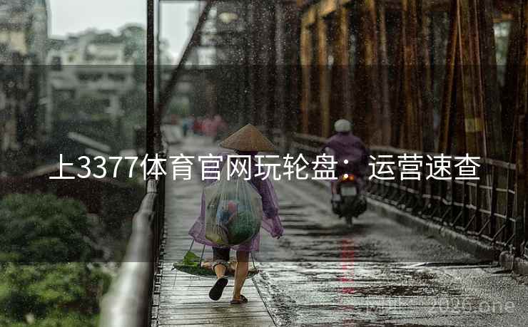 上3377体育官网玩轮盘:运营速查  第1张 上3377体育官网玩轮盘:运营速查  第1张