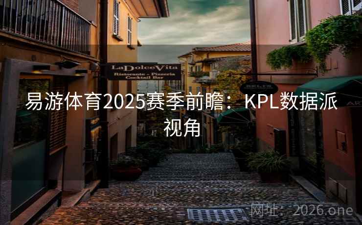 易游体育2025赛季前瞻:KPL数据派视角  第1张 易游体育2025赛季前瞻:KPL数据派视角  第1张