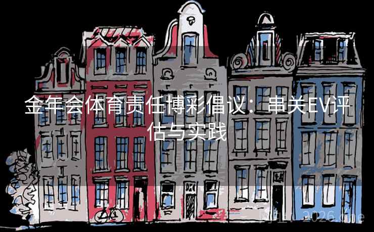 金年会体育责任博彩倡议:串关EV评估与实践  第2张 金年会体育责任博彩倡议:串关EV评估与实践  第2张