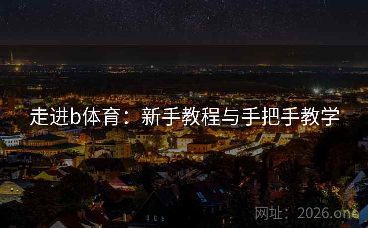 走进b体育:新手教程与手把手教学  第2张 走进b体育:新手教程与手把手教学  第2张