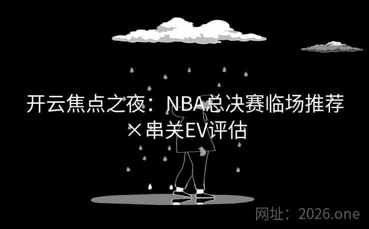 开云焦点之夜:NBA总决赛临场推荐×串关EV评估  第1张 开云焦点之夜:NBA总决赛临场推荐×串关EV评估  第1张