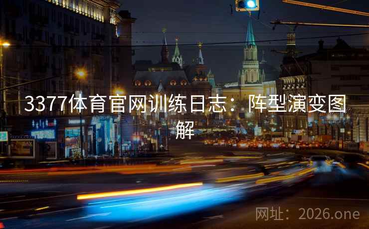 3377体育官网训练日志:阵型演变图解  第1张 3377体育官网训练日志:阵型演变图解  第1张