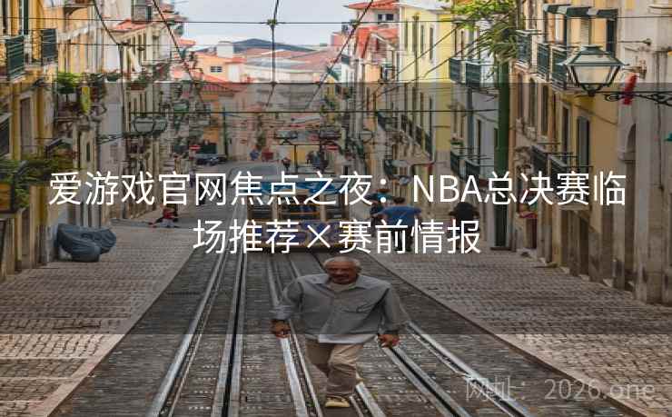 爱游戏官网焦点之夜:NBA总决赛临场推荐×赛前情报  第2张 爱游戏官网焦点之夜:NBA总决赛临场推荐×赛前情报  第2张