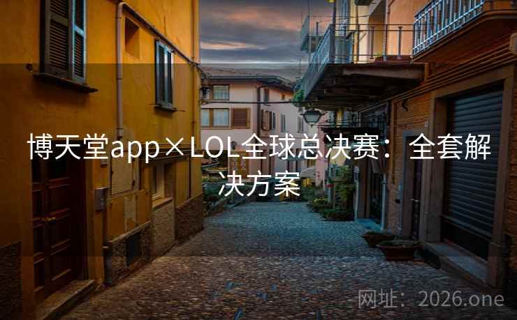 博天堂app×LOL全球总决赛:全套解决方案  第1张 博天堂app×LOL全球总决赛:全套解决方案  第1张