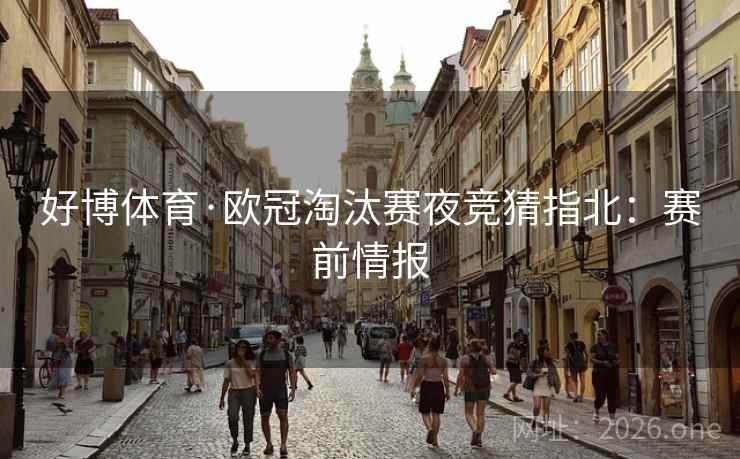 好博体育·欧冠淘汰赛夜竞猜指北：赛前情报  第2张