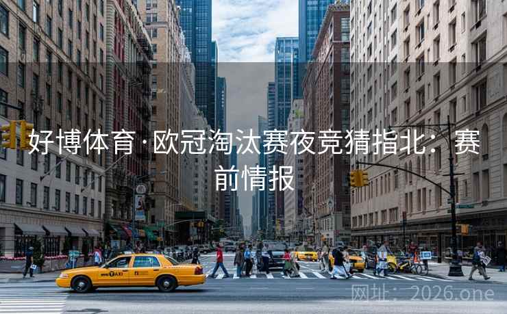 好博体育·欧冠淘汰赛夜竞猜指北：赛前情报  第1张