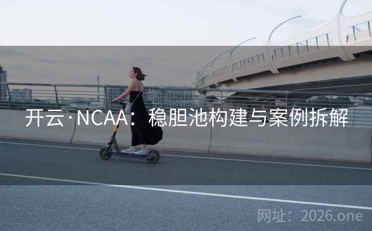 开云·NCAA:稳胆池构建与案例拆解  第1张 开云·NCAA:稳胆池构建与案例拆解  第1张