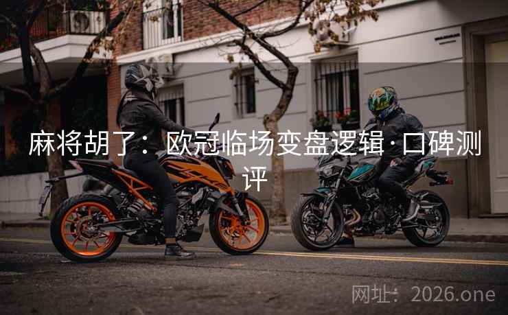 麻将胡了:欧冠临场变盘逻辑·口碑测评  第1张 麻将胡了:欧冠临场变盘逻辑·口碑测评  第1张