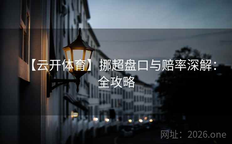 【云开体育】挪超盘口与赔率深解:全攻略  第1张 【云开体育】挪超盘口与赔率深解:全攻略  第1张