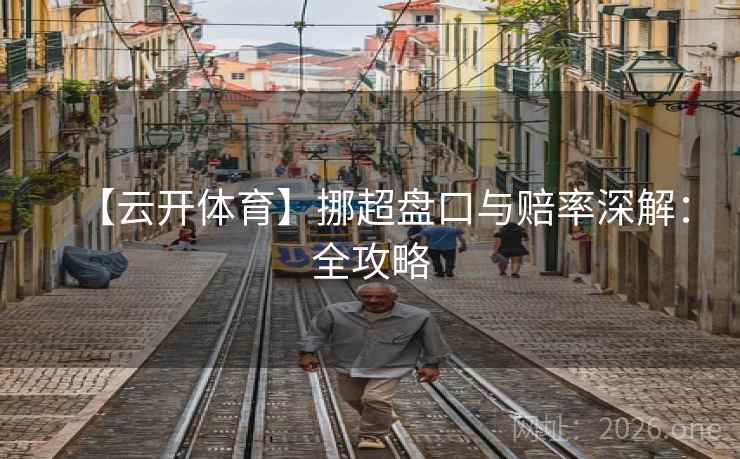 【云开体育】挪超盘口与赔率深解:全攻略  第2张 【云开体育】挪超盘口与赔率深解:全攻略  第2张