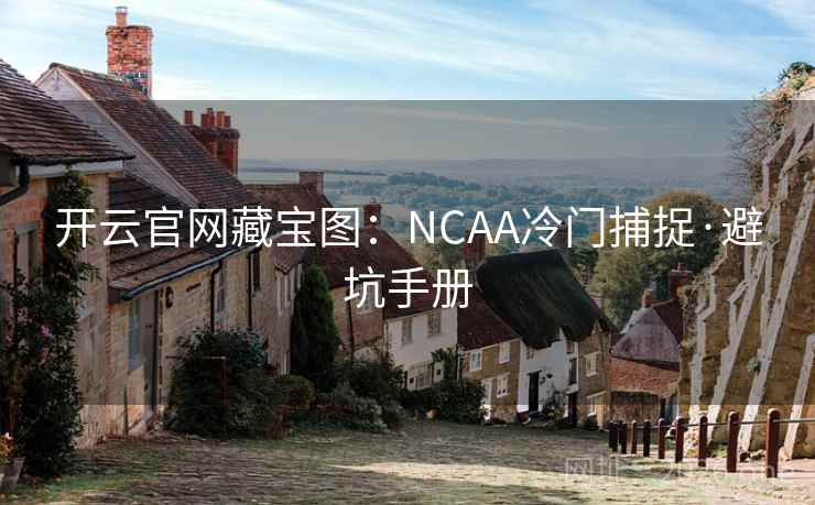 开云官网藏宝图：NCAA冷门捕捉·避坑手册  第2张