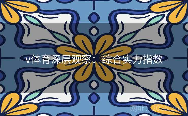 v体育深层观察:综合实力指数  第1张 v体育深层观察:综合实力指数  第1张