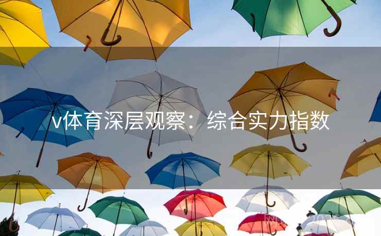 v体育深层观察:综合实力指数  第2张 v体育深层观察:综合实力指数  第2张