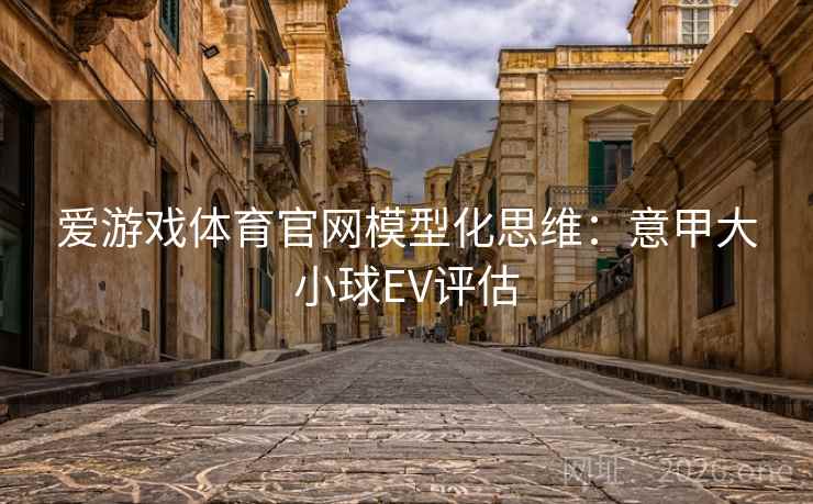 爱游戏体育官网模型化思维:意甲大小球EV评估  第2张 爱游戏体育官网模型化思维:意甲大小球EV评估  第2张