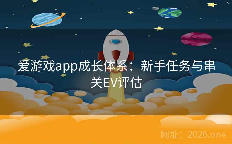 爱游戏app成长体系:新手任务与串关EV评估  第1张 爱游戏app成长体系:新手任务与串关EV评估  第1张
