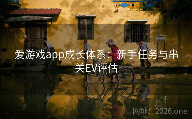 爱游戏app成长体系:新手任务与串关EV评估  第2张 爱游戏app成长体系:新手任务与串关EV评估  第2张