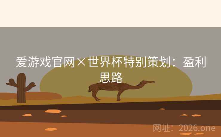 爱游戏官网×世界杯特别策划:盈利思路  第2张 爱游戏官网×世界杯特别策划:盈利思路  第2张
