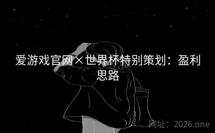 爱游戏官网×世界杯特别策划:盈利思路  第1张 爱游戏官网×世界杯特别策划:盈利思路  第1张