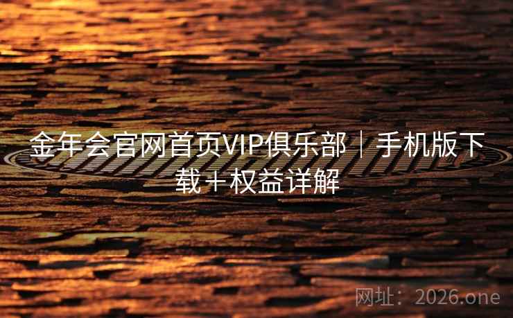 金年会官网首页VIP俱乐部|手机版下载+权益详解  第1张 金年会官网首页VIP俱乐部|手机版下载+权益详解  第1张