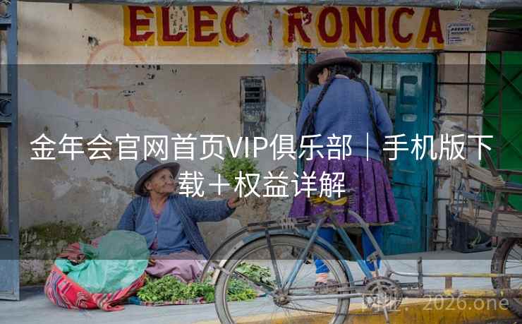 金年会官网首页VIP俱乐部|手机版下载+权益详解  第2张 金年会官网首页VIP俱乐部|手机版下载+权益详解  第2张