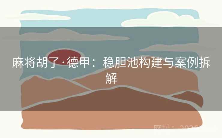 麻将胡了·德甲:稳胆池构建与案例拆解  第1张 麻将胡了·德甲:稳胆池构建与案例拆解  第1张