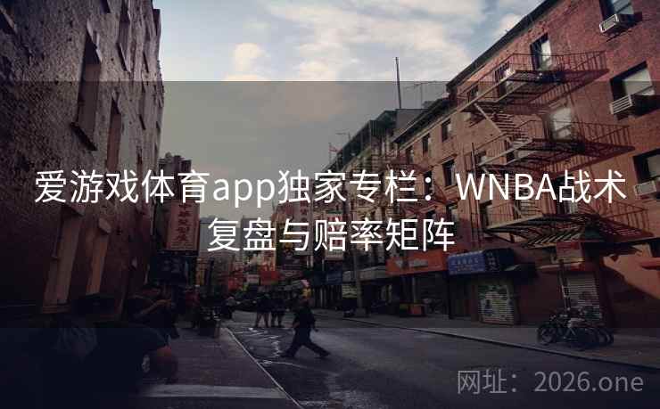 爱游戏体育app独家专栏:WNBA战术复盘与赔率矩阵  第2张 爱游戏体育app独家专栏:WNBA战术复盘与赔率矩阵  第2张