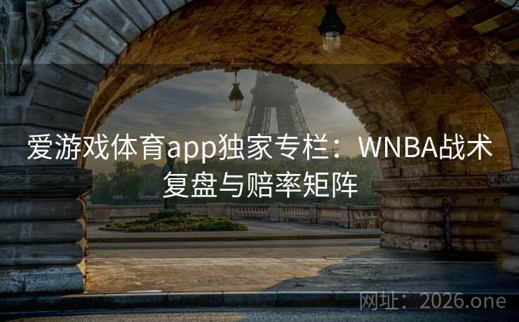 爱游戏体育app独家专栏:WNBA战术复盘与赔率矩阵  第1张 爱游戏体育app独家专栏:WNBA战术复盘与赔率矩阵  第1张