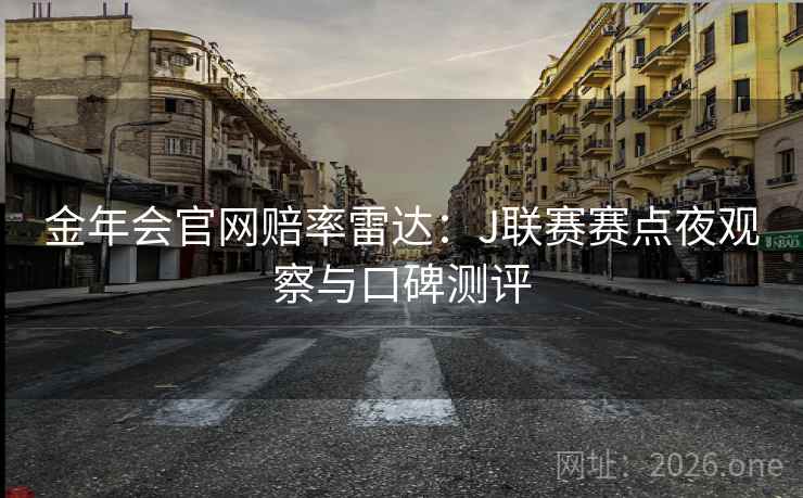 金年会官网赔率雷达:J联赛赛点夜观察与口碑测评  第2张 金年会官网赔率雷达:J联赛赛点夜观察与口碑测评  第2张