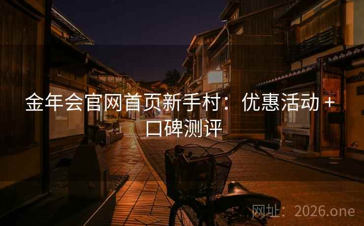 金年会官网首页新手村：优惠活动 + 口碑测评  第1张