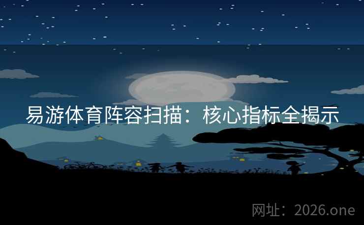 易游体育阵容扫描：核心指标全揭示  第1张