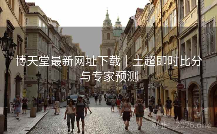 博天堂最新网址下载|土超即时比分与专家预测  第1张 博天堂最新网址下载|土超即时比分与专家预测  第1张